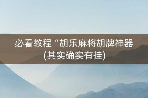 必看教程“胡乐麻将胡牌神器(其实确实有挂)