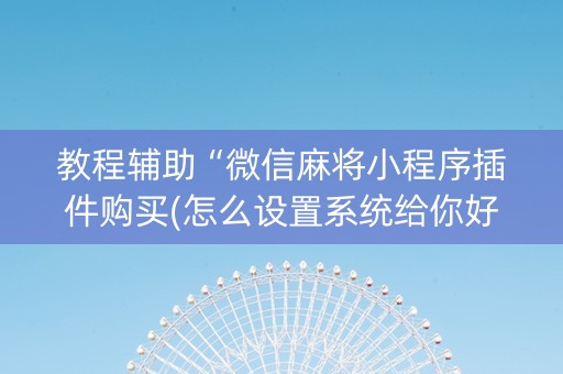 教程辅助“微信麻将小程序插件购买(怎么设置系统给你好牌)
