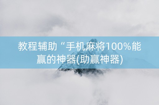 教程辅助“手机麻将100%能赢的神器(助赢神器)