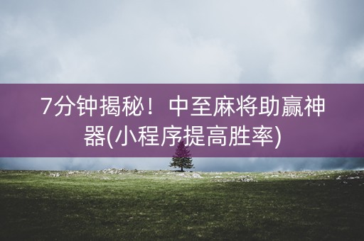 7分钟揭秘！中至麻将助赢神器(小程序提高胜率)