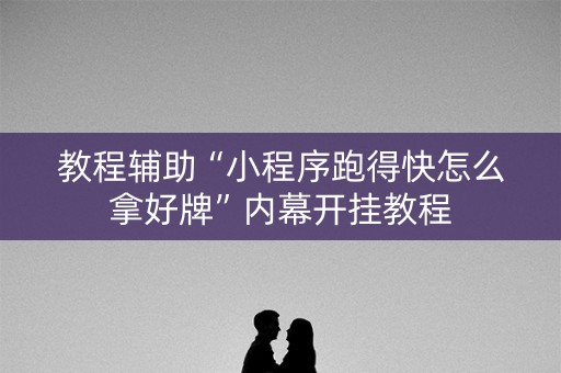 教程辅助“小程序跑得快怎么拿好牌”内幕开挂教程