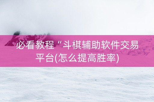 必看教程“斗棋辅助软件交易平台(怎么提高胜率)