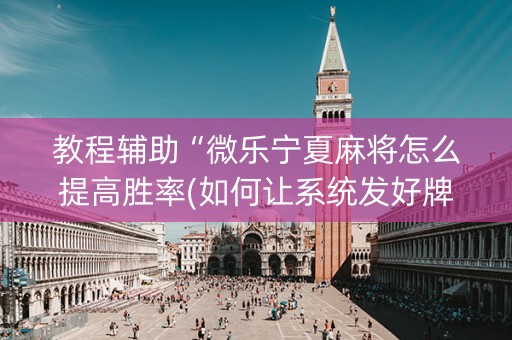 教程辅助“微乐宁夏麻将怎么提高胜率(如何让系统发好牌)