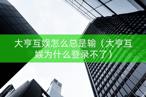 大亨互娱怎么总是输（大亨互娱为什么登录不了）
