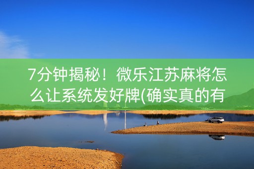 7分钟揭秘！微乐江苏麻将怎么让系统发好牌(确实真的有挂)