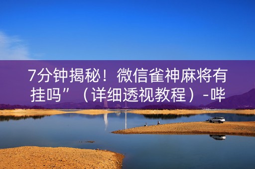 7分钟揭秘！微信雀神麻将有挂吗”（详细透视教程）-哔哩哔哩