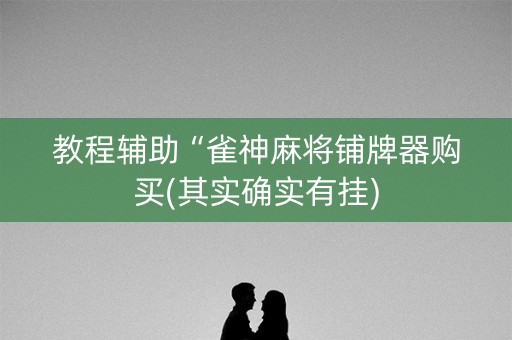 教程辅助“雀神麻将铺牌器购买(其实确实有挂)
