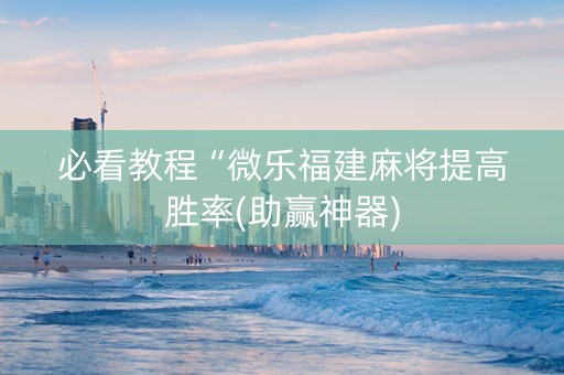 必看教程“微乐福建麻将提高胜率(助赢神器)