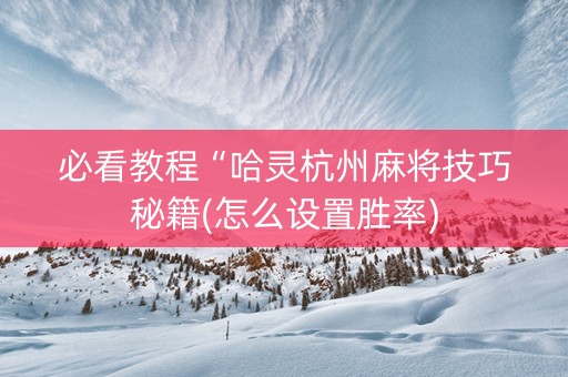必看教程“哈灵杭州麻将技巧秘籍(怎么设置胜率)