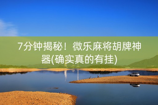 7分钟揭秘！微乐麻将胡牌神器(确实真的有挂)