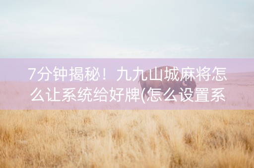 7分钟揭秘！九九山城麻将怎么让系统给好牌(怎么设置系统给你好牌)
