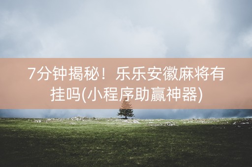 7分钟揭秘！乐乐安徽麻将有挂吗(小程序助赢神器)