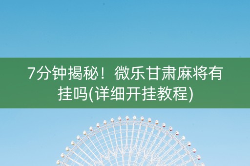 7分钟揭秘！微乐甘肃麻将有挂吗(详细开挂教程)