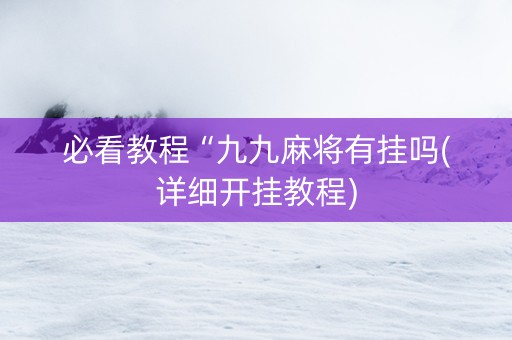 必看教程“九九麻将有挂吗(详细开挂教程)