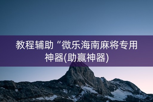 教程辅助“微乐海南麻将专用神器(助赢神器)
