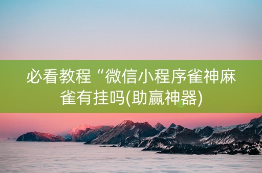 必看教程“微信小程序雀神麻雀有挂吗(助赢神器)