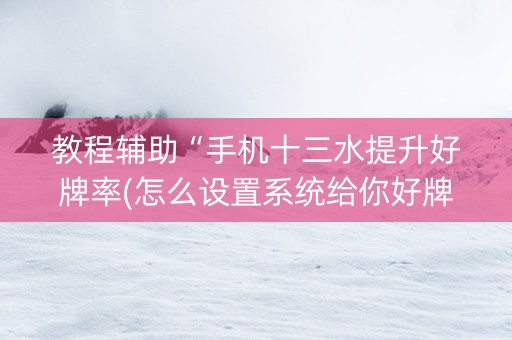 教程辅助“手机十三水提升好牌率(怎么设置系统给你好牌)