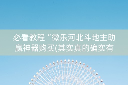 必看教程“微乐河北斗地主助赢神器购买(其实真的确实有挂)