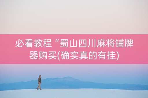必看教程“蜀山四川麻将铺牌器购买(确实真的有挂)