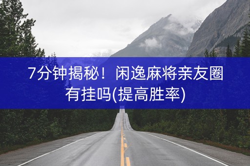 7分钟揭秘！闲逸麻将亲友圈有挂吗(提高胜率)