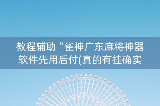 教程辅助“雀神广东麻将神器软件先用后付(真的有挂确实有挂)
