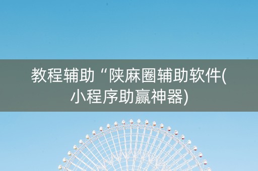 教程辅助“陕麻圈辅助软件(小程序助赢神器)