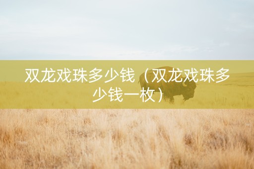 双龙戏珠多少钱（双龙戏珠多少钱一枚）