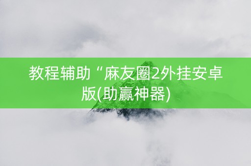 教程辅助“麻友圈2外挂安卓版(助赢神器)