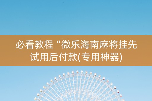 必看教程“微乐海南麻将挂先试用后付款(专用神器)