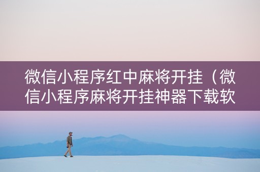 微信小程序红中麻将开挂（微信小程序麻将开挂神器下载软件）