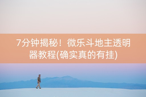 7分钟揭秘！微乐斗地主透明器教程(确实真的有挂)