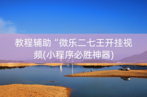 教程辅助“微乐二七王开挂视频(小程序必胜神器)