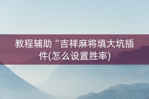 教程辅助“吉祥麻将填大坑插件(怎么设置胜率)