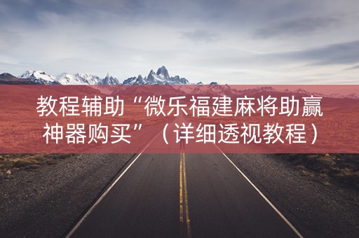 教程辅助“微乐福建麻将助赢神器购买”（详细透视教程）-哔哩哔哩
