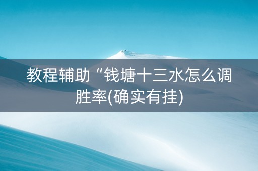 教程辅助“钱塘十三水怎么调胜率(确实有挂)