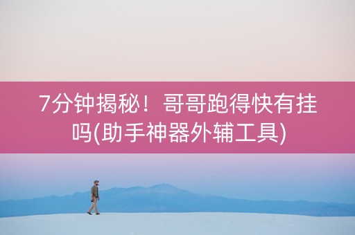 7分钟揭秘！哥哥跑得快有挂吗(助手神器外辅工具)