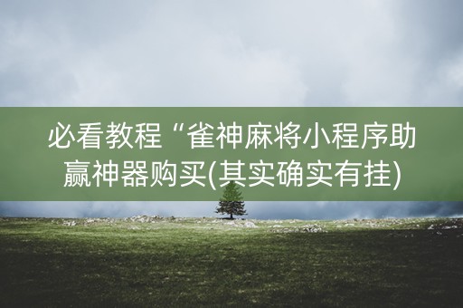 必看教程“雀神麻将小程序助赢神器购买(其实确实有挂)