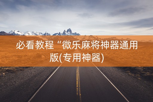 必看教程“微乐麻将神器通用版(专用神器)