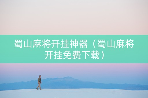 蜀山麻将开挂神器（蜀山麻将开挂免费下载）