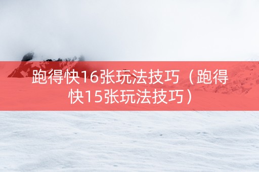 跑得快16张玩法技巧（跑得快15张玩法技巧）