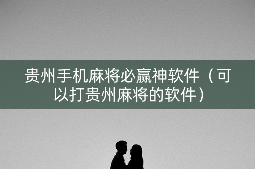 贵州手机麻将必赢神软件（可以打贵州麻将的软件）