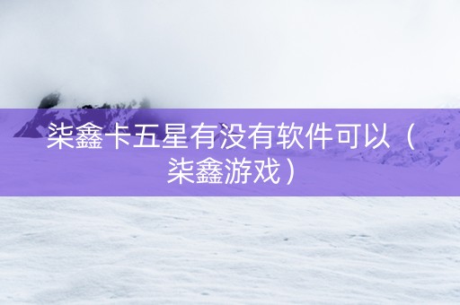 柒鑫卡五星有没有软件可以（柒鑫游戏）