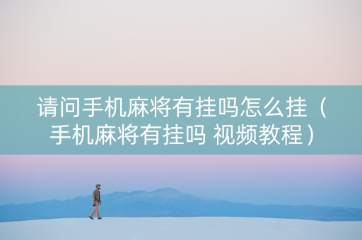 请问手机麻将有挂吗怎么挂（手机麻将有挂吗 视频教程）