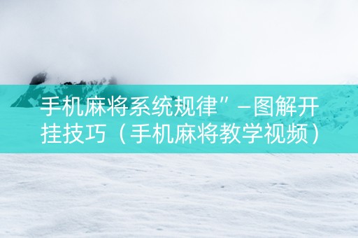手机麻将系统规律”—图解开挂技巧（手机麻将教学视频）