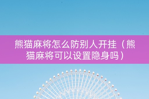 熊猫麻将怎么防别人开挂（熊猫麻将可以设置隐身吗）