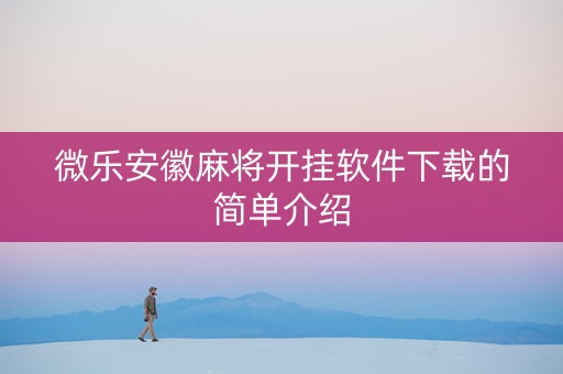 微乐安徽麻将开挂软件下载的简单介绍