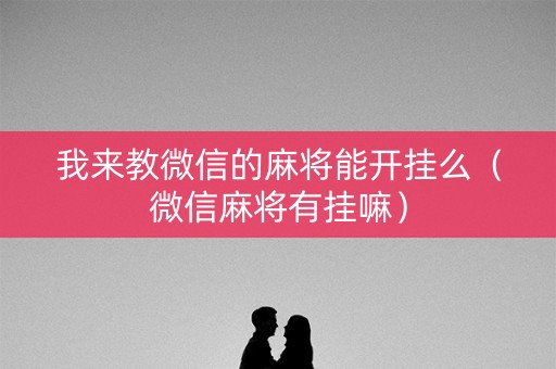 我来教微信的麻将能开挂么（微信麻将有挂嘛）