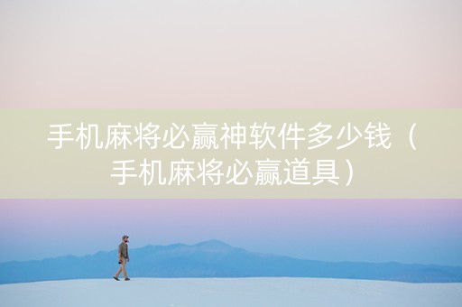 手机麻将必赢神软件多少钱（手机麻将必赢道具）