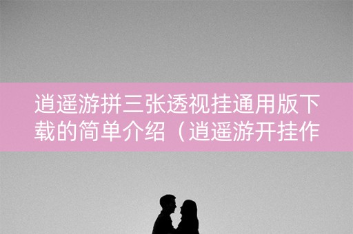 逍遥游拼三张透视挂通用版下载的简单介绍（逍遥游开挂作弊下载）