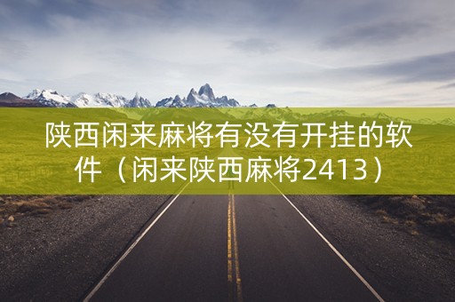 陕西闲来麻将有没有开挂的软件（闲来陕西麻将2413）